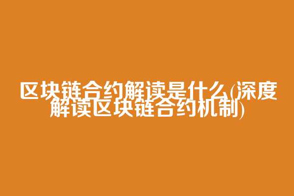 区块链合约解读是什么(深度解读区块链合约机制)