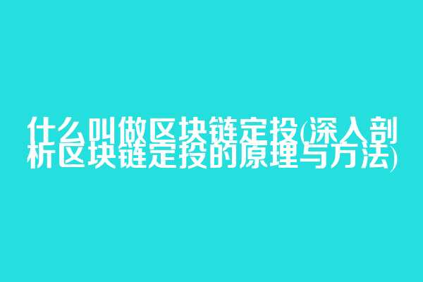 什么叫做区块链定投(深入剖析区块链定投的原理与方法)