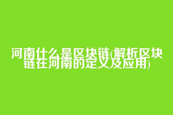 河南什么是区块链(解析区块链在河南的定义及应用)