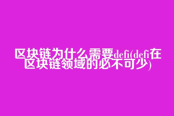 区块链为什么需要defi(defi在区块链领域的必不可少)