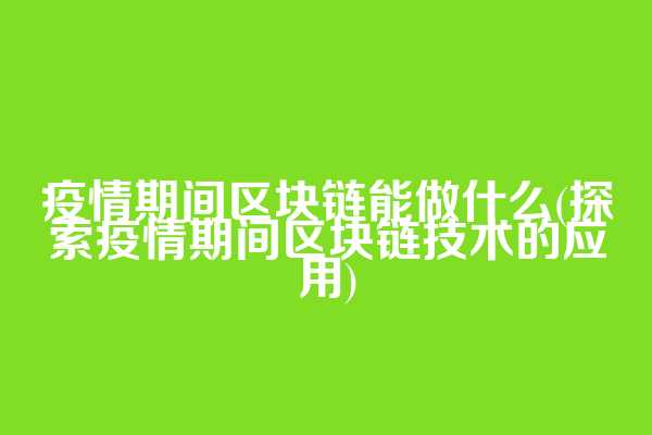 疫情期间区块链能做什么(探索疫情期间区块链技术的应用)