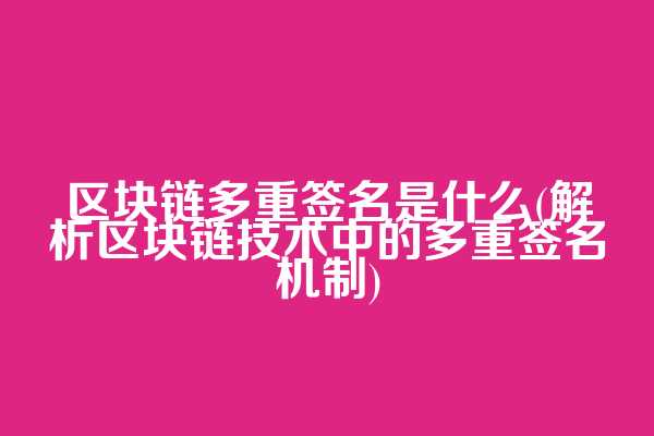 区块链多重签名是什么(解析区块链技术中的多重签名机制)