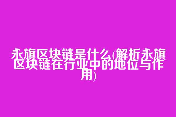 永旗区块链是什么(解析永旗区块链在行业中的地位与作用)