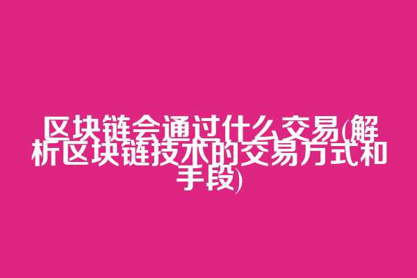 区块链会通过什么交易(解析区块链技术的交易方式和手段)