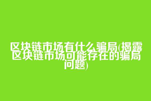区块链市场有什么骗局(揭露区块链市场可能存在的骗局问题)