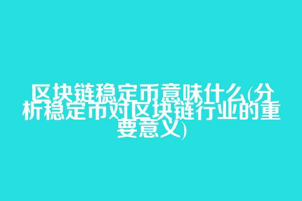 区块链稳定币意味什么(分析稳定币对区块链行业的重要意义)