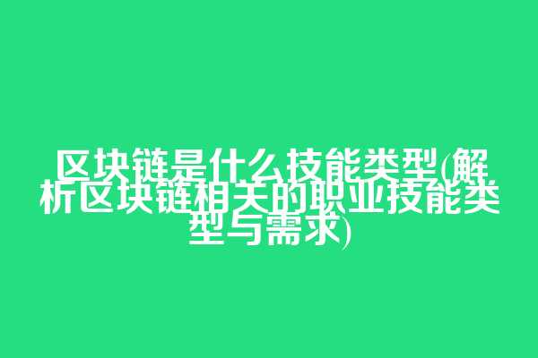 区块链是什么技能类型(解析区块链相关的职业技能类型与需求)
