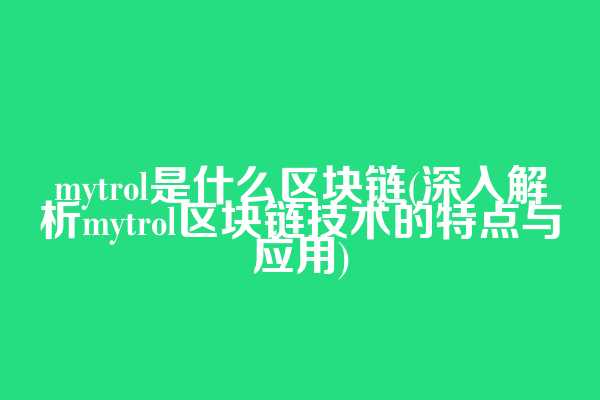 mytrol是什么区块链(深入解析mytrol区块链技术的特点与应用)