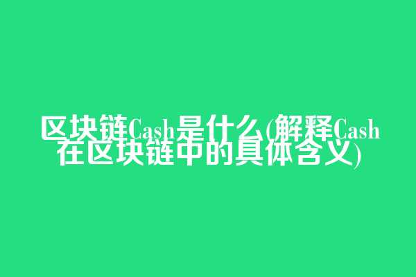 区块链Cash是什么(解释Cash在区块链中的具体含义)