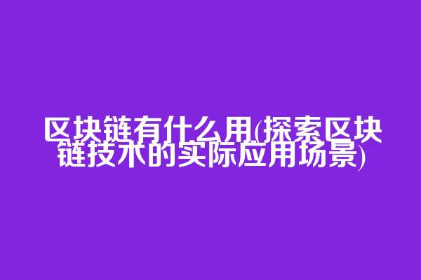 区块链有什么用(探索区块链技术的实际应用场景)