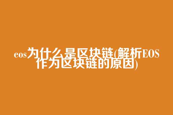eos为什么是区块链(解析EOS作为区块链的原因)