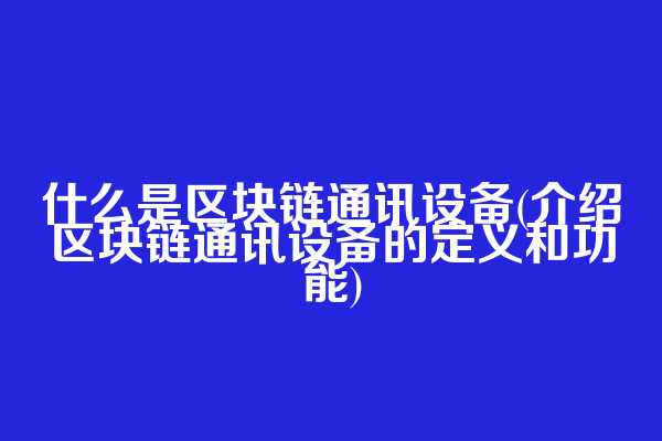 什么是区块链通讯设备(介绍区块链通讯设备的定义和功能)