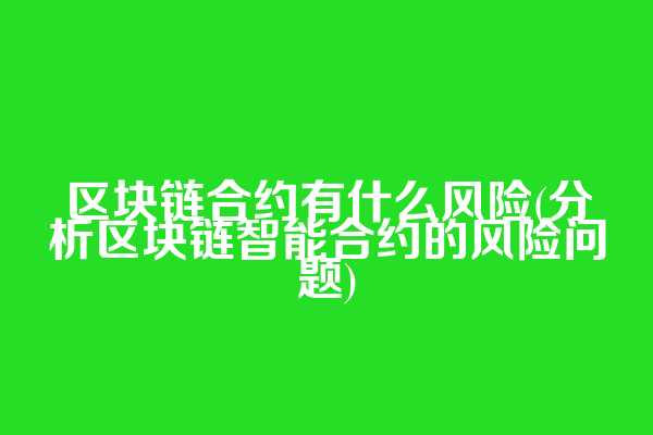 区块链合约有什么风险(分析区块链智能合约的风险问题)