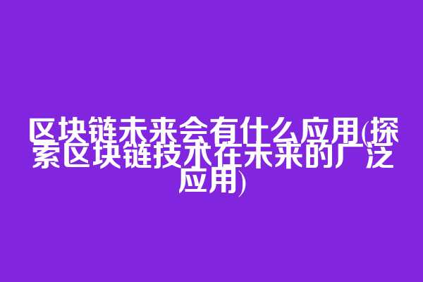 区块链未来会有什么应用(探索区块链技术在未来的广泛应用)