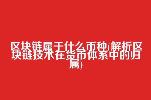 区块链属于什么币种(解析区块链技术在货币体系中的归属)