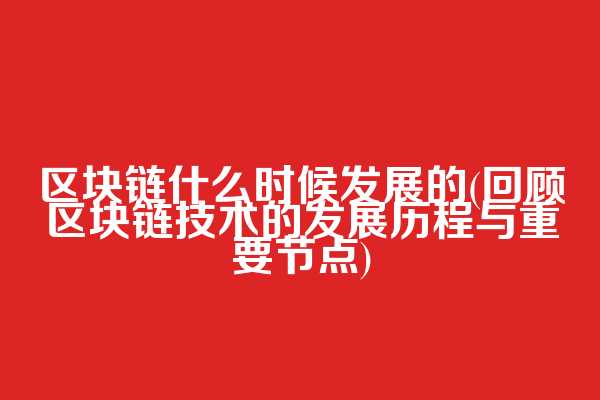 区块链什么时候发展的(回顾区块链技术的发展历程与重要节点)