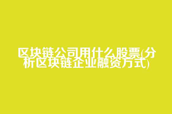 区块链公司用什么股票(分析区块链企业融资方式)  第1张