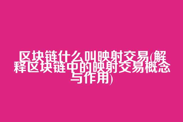 区块链什么叫映射交易(解释区块链中的映射交易概念与作用)
