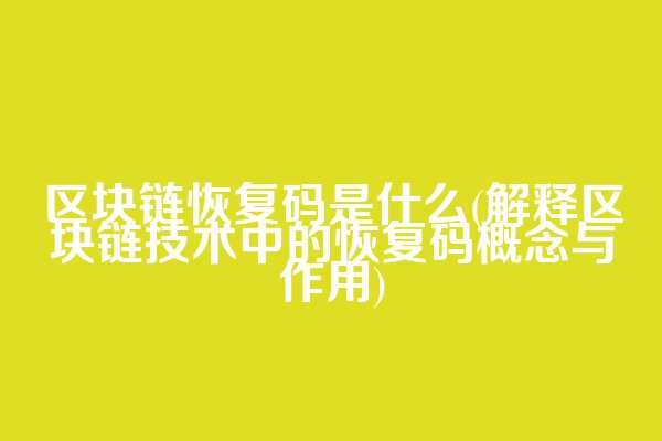 区块链恢复码是什么(解释区块链技术中的恢复码概念与作用)