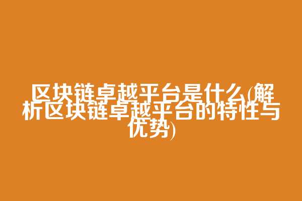 区块链卓越平台是什么(解析区块链卓越平台的特性与优势)  第1张