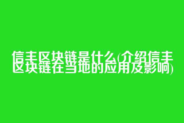 信丰区块链是什么(介绍信丰区块链在当地的应用及影响)