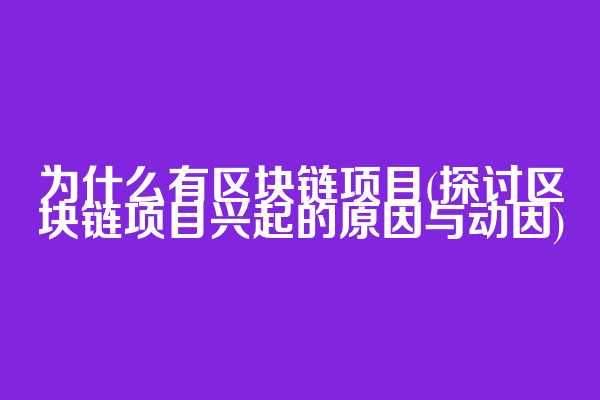 为什么有区块链项目(探讨区块链项目兴起的原因与动因)