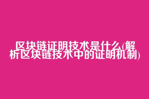 区块链证明技术是什么(解析区块链技术中的证明机制)