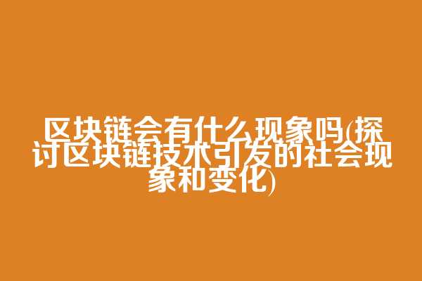 区块链会有什么现象吗(探讨区块链技术引发的社会现象和变化)