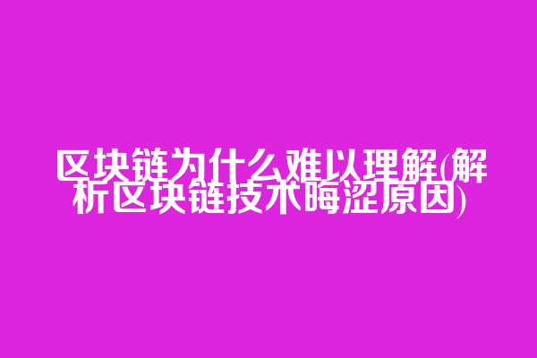 区块链为什么难以理解(解析区块链技术晦涩原因)