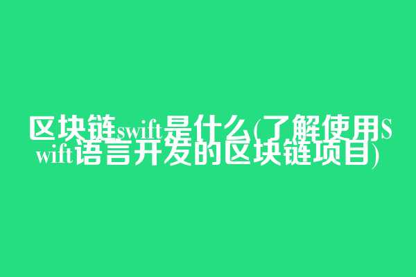 区块链swift是什么(了解使用Swift语言开发的区块链项目)