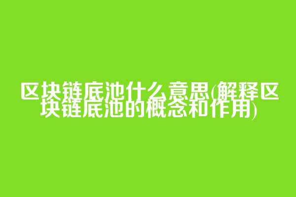 区块链底池什么意思(解释区块链底池的概念和作用)