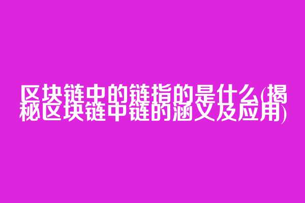 区块链中的链指的是什么(揭秘区块链中链的涵义及应用)
