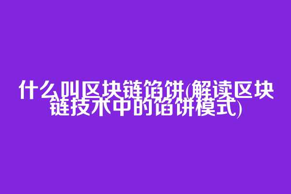什么叫区块链馅饼(解读区块链技术中的馅饼模式)