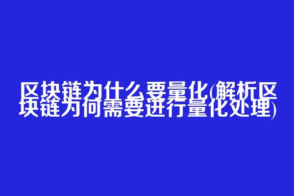 区块链为什么要量化(解析区块链为何需要进行量化处理)