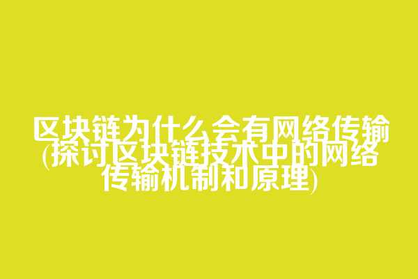 区块链为什么会有网络传输(探讨区块链技术中的网络传输机制和原理)