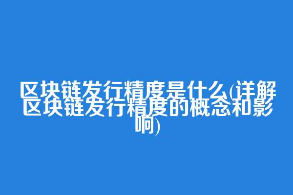 区块链发行精度是什么(详解区块链发行精度的概念和影响)