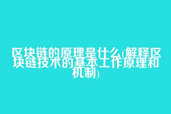 区块链的原理是什么(解释区块链技术的基本工作原理和机制)
