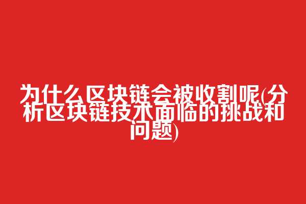 为什么区块链会被收割呢(分析区块链技术面临的挑战和问题)