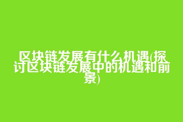区块链发展有什么机遇(探讨区块链发展中的机遇和前景)