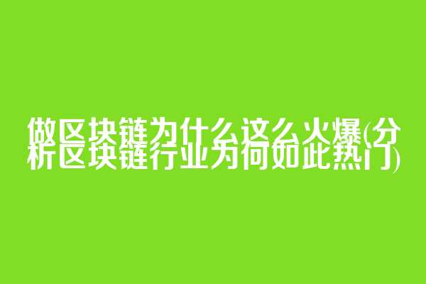 做区块链为什么这么火爆(分析区块链行业为何如此热门)