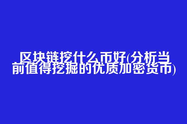 区块链挖什么币好(分析当前值得挖掘的优质加密货币)