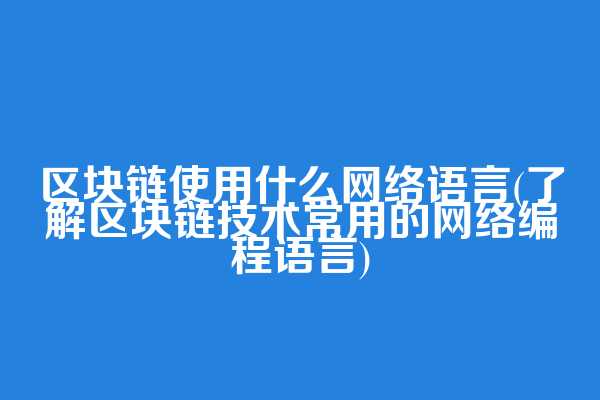 区块链使用什么网络语言(了解区块链技术常用的网络编程语言)