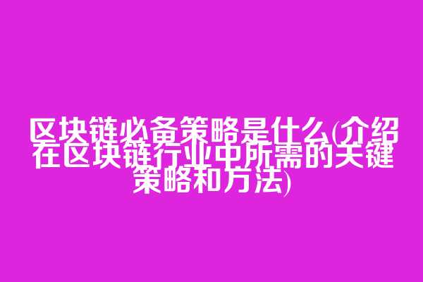 区块链必备策略是什么(介绍在区块链行业中所需的关键策略和方法)