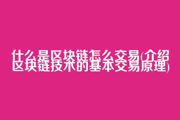 什么是区块链怎么交易(介绍区块链技术的基本交易原理)