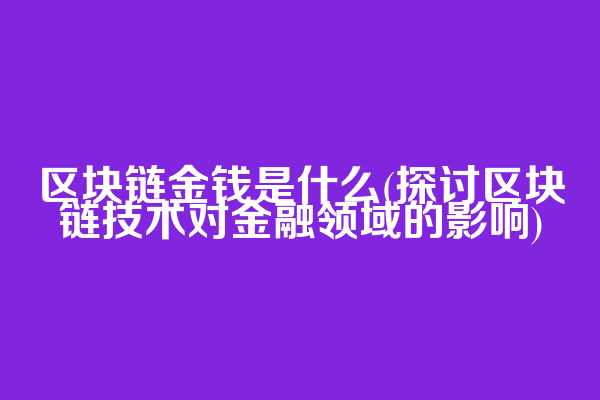区块链金钱是什么(探讨区块链技术对金融领域的影响)