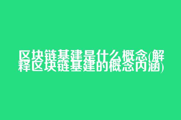 区块链基建是什么概念(解释区块链基建的概念内涵)