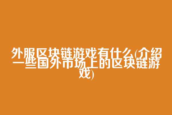 外服区块链游戏有什么(介绍一些国外市场上的区块链游戏)