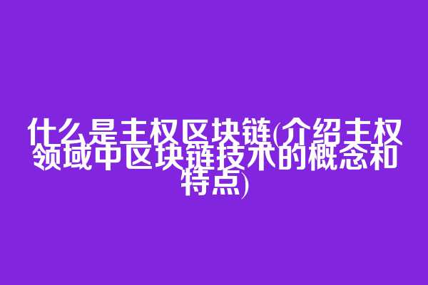 什么是主权区块链(介绍主权领域中区块链技术的概念和特点)