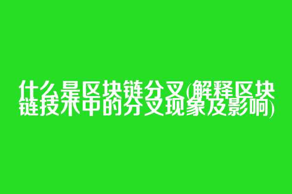 什么是区块链分叉(解释区块链技术中的分叉现象及影响)