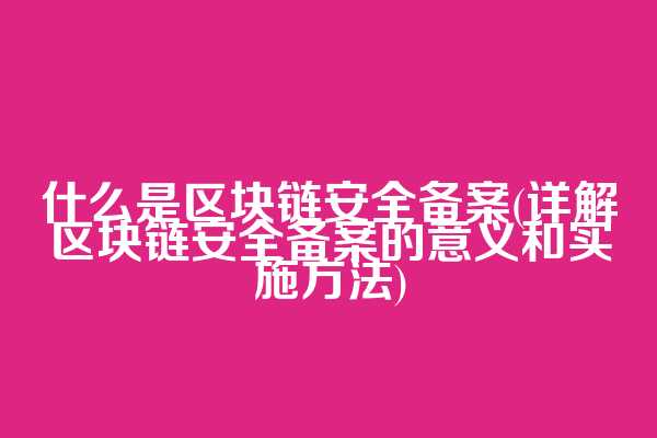 什么是区块链安全备案(详解区块链安全备案的意义和实施方法)